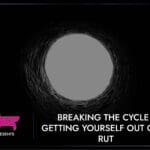 Breaking The Cycle: Getting Yourself Out Of A Rut